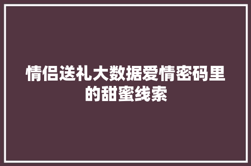 情侣送礼大数据爱情密码里的甜蜜线索
