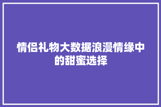 情侣礼物大数据浪漫情缘中的甜蜜选择