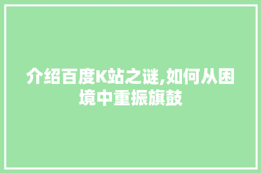 介绍百度K站之谜,如何从困境中重振旗鼓