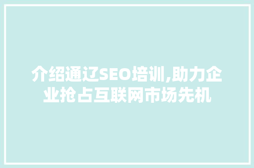 介绍通辽SEO培训,助力企业抢占互联网市场先机