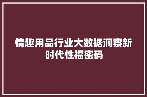 情趣用品行业大数据洞察新时代性福密码