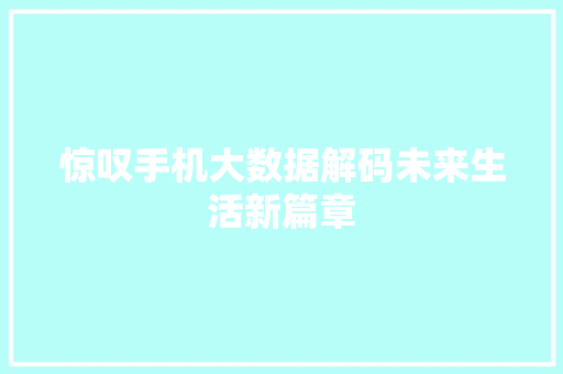 惊叹手机大数据解码未来生活新篇章