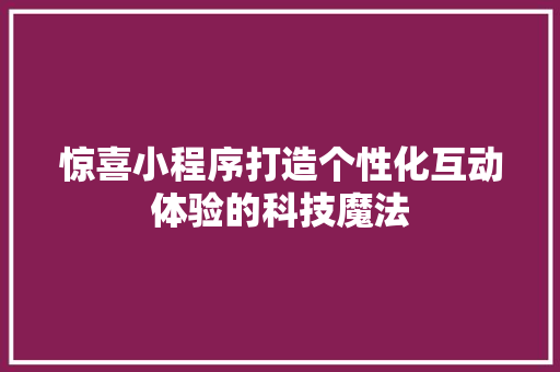 惊喜小程序打造个性化互动体验的科技魔法