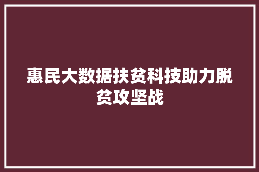 惠民大数据扶贫科技助力脱贫攻坚战