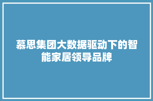 慕思集团大数据驱动下的智能家居领导品牌