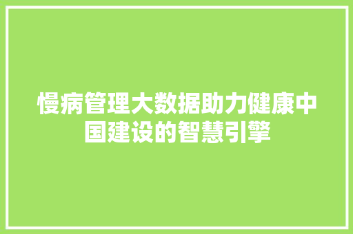 慢病管理大数据助力健康中国建设的智慧引擎