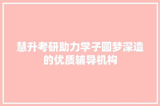 慧升考研助力学子圆梦深造的优质辅导机构