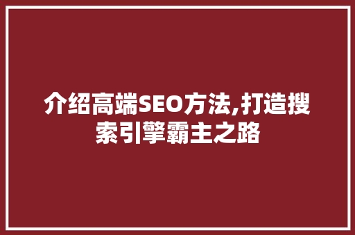 介绍高端SEO方法,打造搜索引擎霸主之路