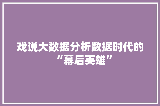 戏说大数据分析数据时代的“幕后英雄”