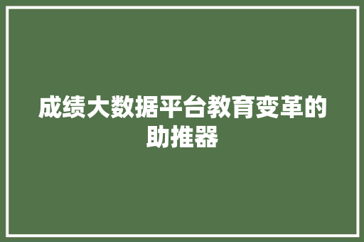 成绩大数据平台教育变革的助推器