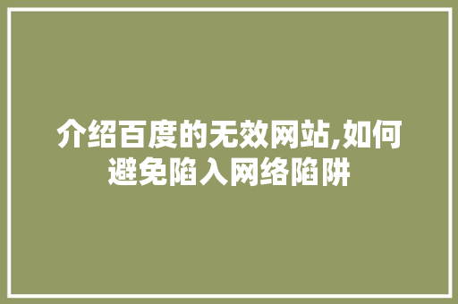 介绍百度的无效网站,如何避免陷入网络陷阱