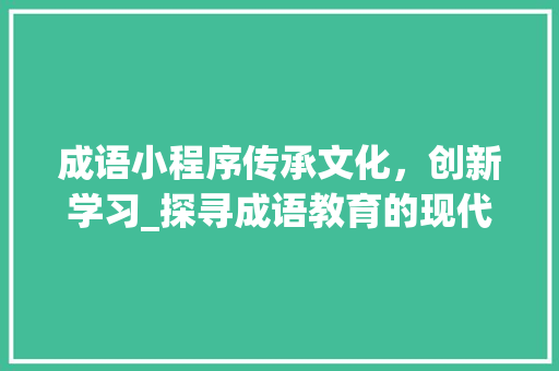 成语小程序传承文化，创新学习_探寻成语教育的现代之路