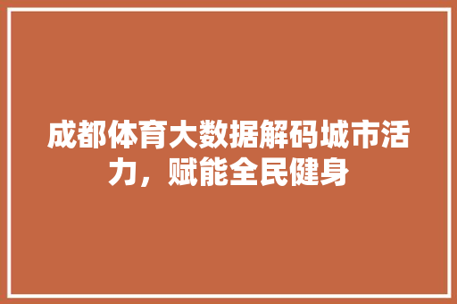 成都体育大数据解码城市活力，赋能全民健身