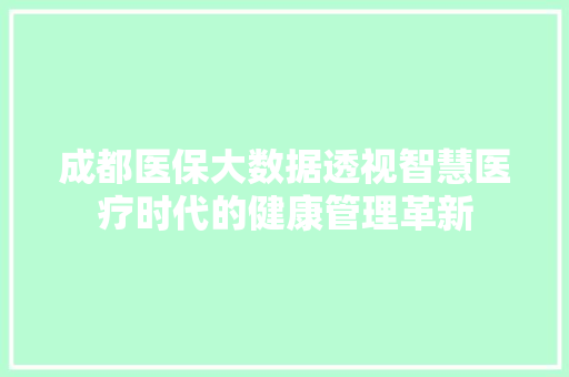 成都医保大数据透视智慧医疗时代的健康管理革新