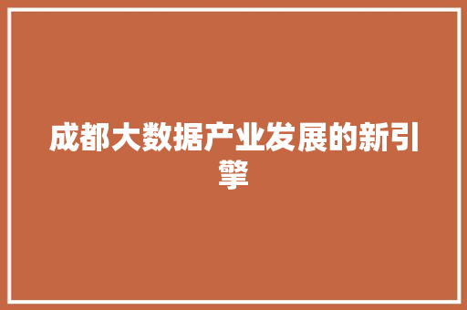 成都大数据产业发展的新引擎
