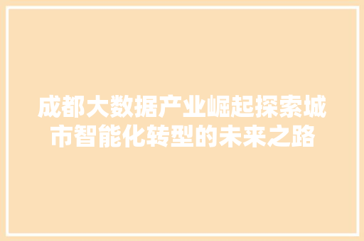 成都大数据产业崛起探索城市智能化转型的未来之路