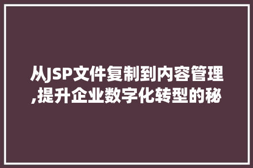 从JSP文件复制到内容管理,提升企业数字化转型的秘密武器 项目报告