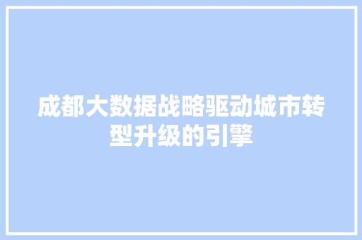 成都大数据战略驱动城市转型升级的引擎
