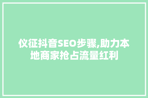 仪征抖音SEO步骤,助力本地商家抢占流量红利