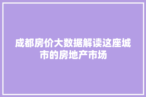 成都房价大数据解读这座城市的房地产市场
