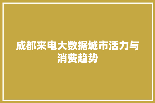 成都来电大数据城市活力与消费趋势