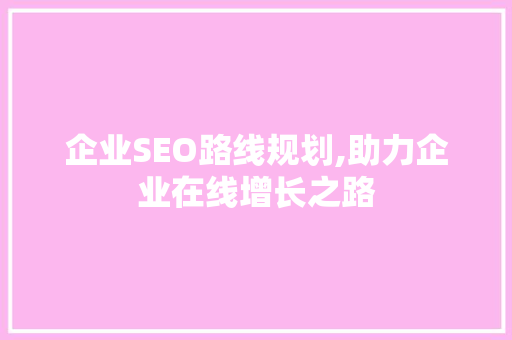 企业SEO路线规划,助力企业在线增长之路 后端技术