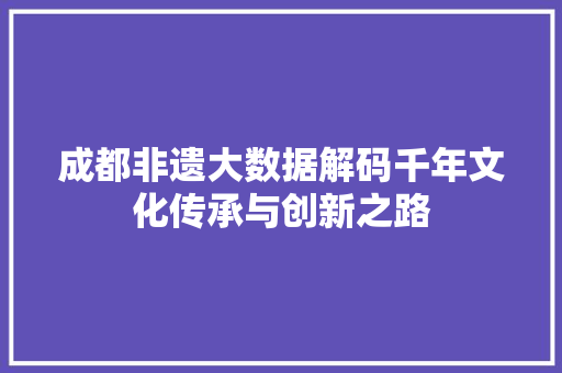 成都非遗大数据解码千年文化传承与创新之路