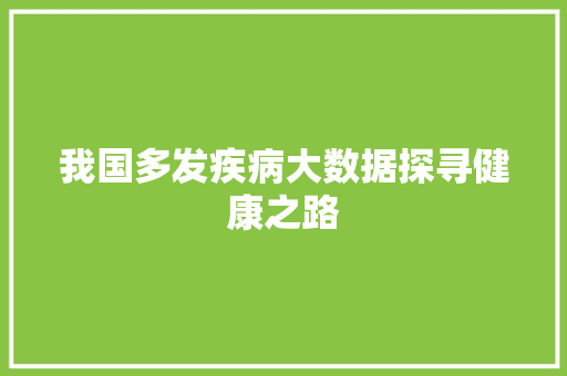 我国多发疾病大数据探寻健康之路