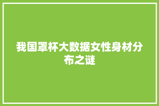我国罩杯大数据女性身材分布之谜