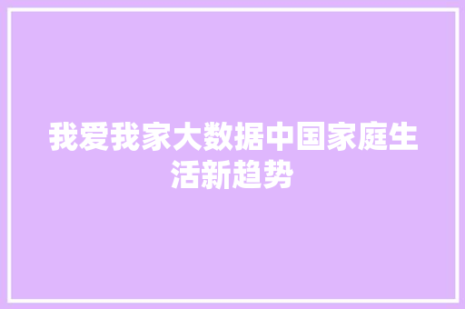 我爱我家大数据中国家庭生活新趋势