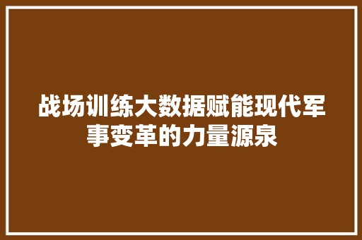 战场训练大数据赋能现代军事变革的力量源泉
