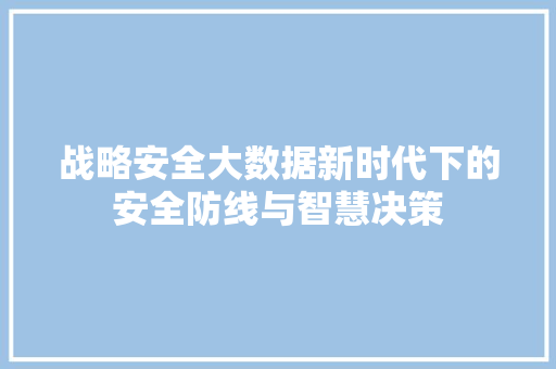 战略安全大数据新时代下的安全防线与智慧决策