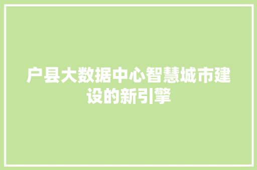 户县大数据中心智慧城市建设的新引擎
