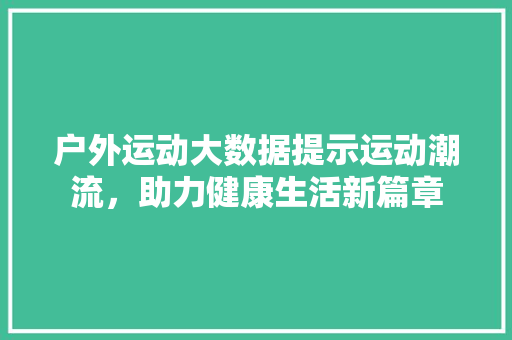 户外运动大数据提示运动潮流，助力健康生活新篇章