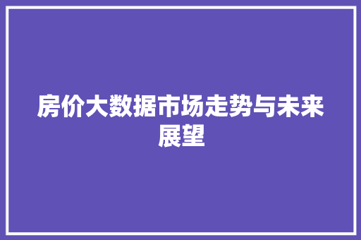 房价大数据市场走势与未来展望