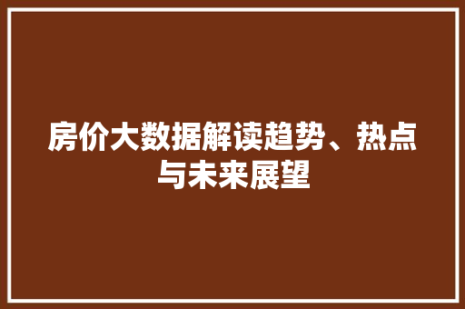 房价大数据解读趋势、热点与未来展望