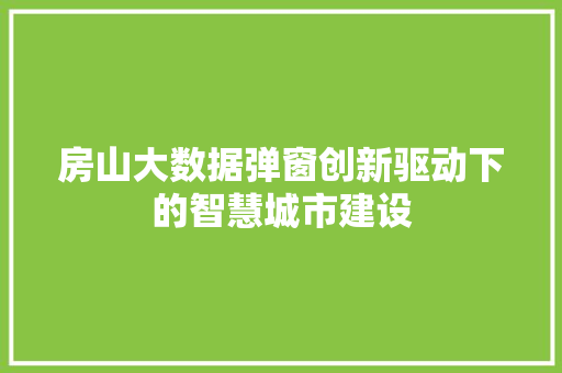 房山大数据弹窗创新驱动下的智慧城市建设