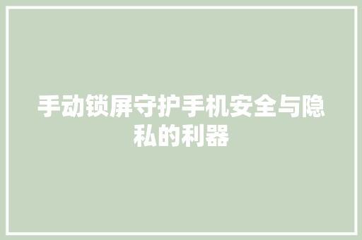 手动锁屏守护手机安全与隐私的利器