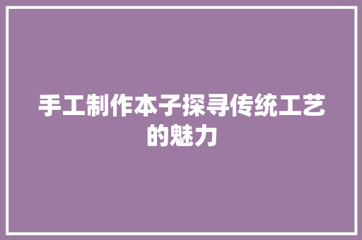 手工制作本子探寻传统工艺的魅力