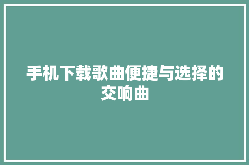 手机下载歌曲便捷与选择的交响曲