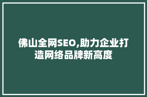 佛山全网SEO,助力企业打造网络品牌新高度
