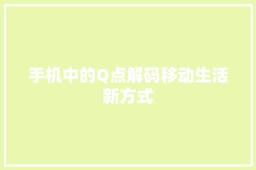 手机中的Q点解码移动生活新方式
