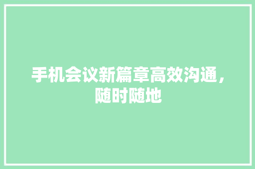 手机会议新篇章高效沟通，随时随地