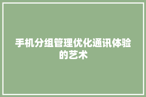 手机分组管理优化通讯体验的艺术