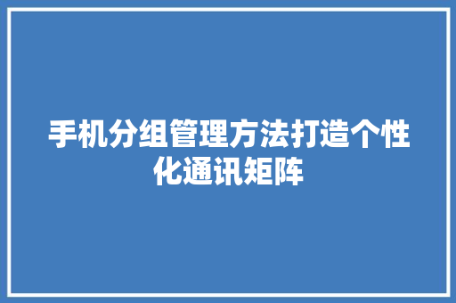 手机分组管理方法打造个性化通讯矩阵