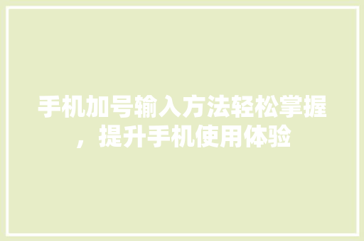 手机加号输入方法轻松掌握，提升手机使用体验