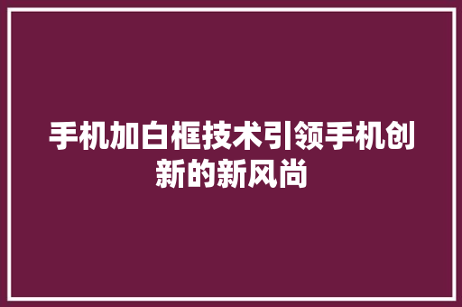 手机加白框技术引领手机创新的新风尚