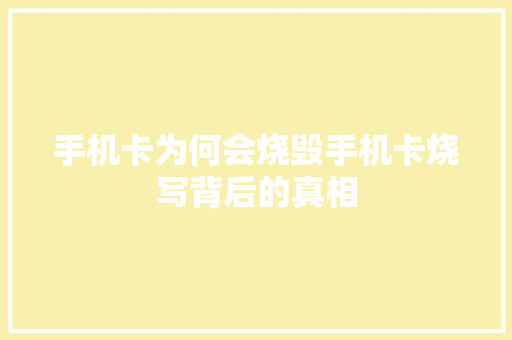 手机卡为何会烧毁手机卡烧写背后的真相