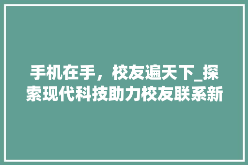 手机在手，校友遍天下_探索现代科技助力校友联系新途径