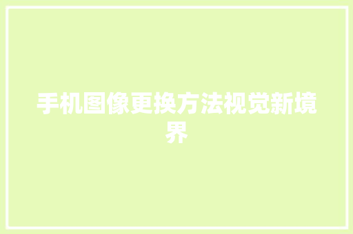 手机图像更换方法视觉新境界